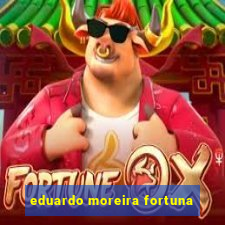 eduardo moreira fortuna